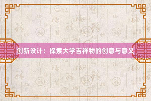 创新设计：探索大学吉祥物的创意与意义